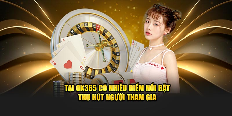 Tại OK365 có nhiều điểm nổi bật thu hút người tham gia