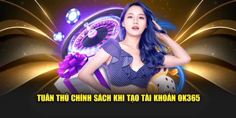 Tuân thủ chính sách khi tạo tài khoản OK365